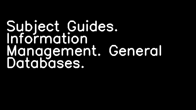 Subject Guides. Information Management. General Databases.