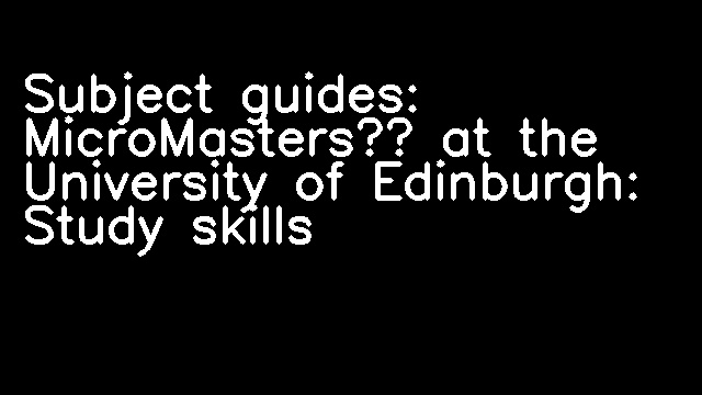 Subject guides: MicroMasters® at the University of Edinburgh: Study skills