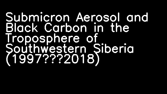 Submicron Aerosol and Black Carbon in the Troposphere of Southwestern Siberia (1997–2018)