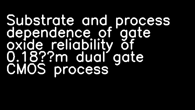 Substrate and process dependence of gate oxide reliability of 0.18μm dual gate CMOS process