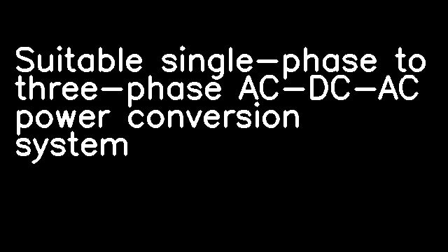 Suitable single-phase to three-phase AC-DC-AC power conversion system