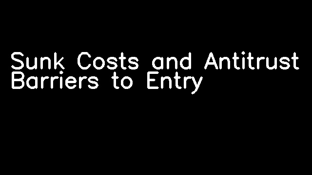 Sunk Costs and Antitrust Barriers to Entry