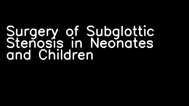 Surgery of Subglottic Stenosis in Neonates and Children