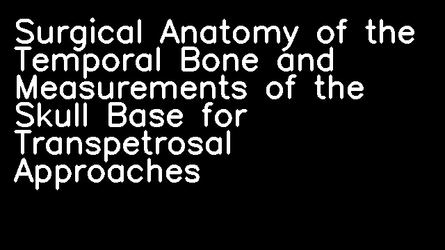 Surgical Anatomy of the Temporal Bone and Measurements of the Skull Base for Transpetrosal Approaches