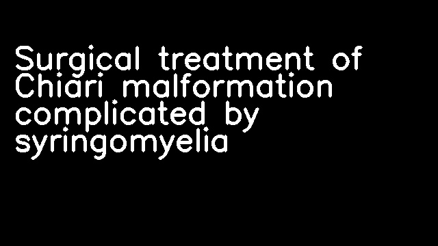 Surgical treatment of Chiari malformation complicated by syringomyelia