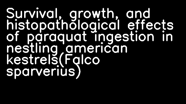 Survival, growth, and histopathological effects of paraquat ingestion in nestling american kestrels(Falco sparverius)