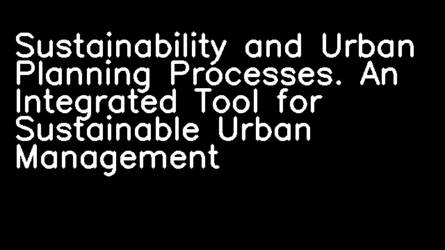 Sustainability and Urban Planning Processes. An Integrated Tool for Sustainable Urban Management