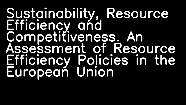 Sustainability, Resource Efficiency and Competitiveness. An Assessment of Resource Efficiency Policies in the European Union