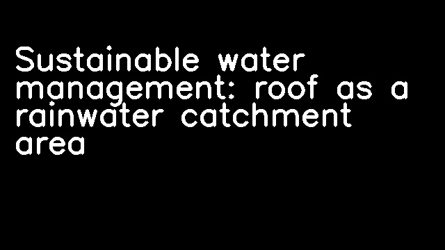 Sustainable water management: roof as a rainwater catchment area