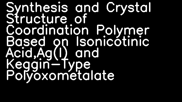 Synthesis and Crystal Structure of Coordination Polymer Based on Isonicotinic Acid,Ag(I) and Keggin-Type Polyoxometalate