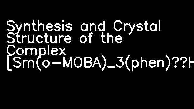 Synthesis and Crystal Structure of the Complex [Sm(o-MOBA)_3(phen)·H_2O]_2·4H_2O