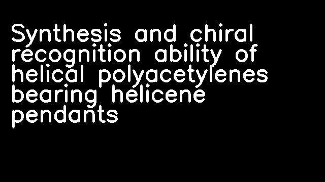 Synthesis and chiral recognition ability of helical polyacetylenes bearing helicene pendants