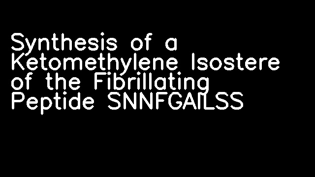 Synthesis of a Ketomethylene Isostere of the Fibrillating Peptide SNNFGAILSS