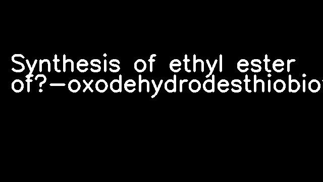 Synthesis of ethyl ester of?-oxodehydrodesthiobiotin