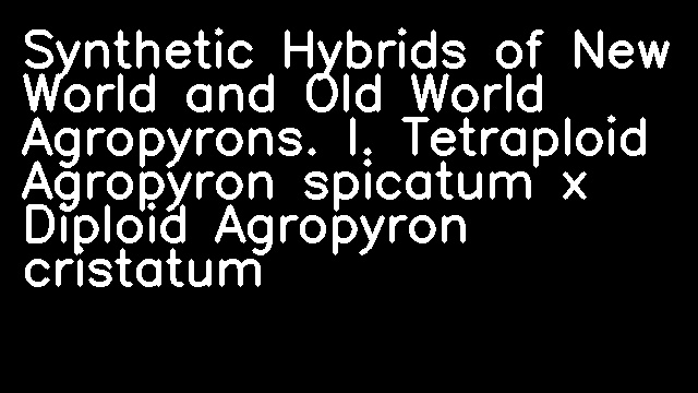 Synthetic Hybrids of New World and Old World Agropyrons. I. Tetraploid Agropyron spicatum x Diploid Agropyron cristatum