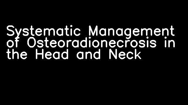 Systematic Management of Osteoradionecrosis in the Head and Neck