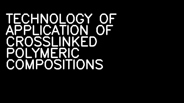 TECHNOLOGY OF APPLICATION OF CROSSLINKED POLYMERIC COMPOSITIONS