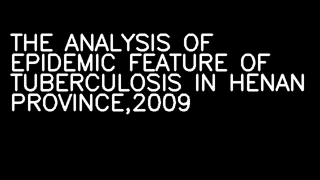 THE ANALYSIS OF EPIDEMIC FEATURE OF TUBERCULOSIS IN HENAN PROVINCE,2009