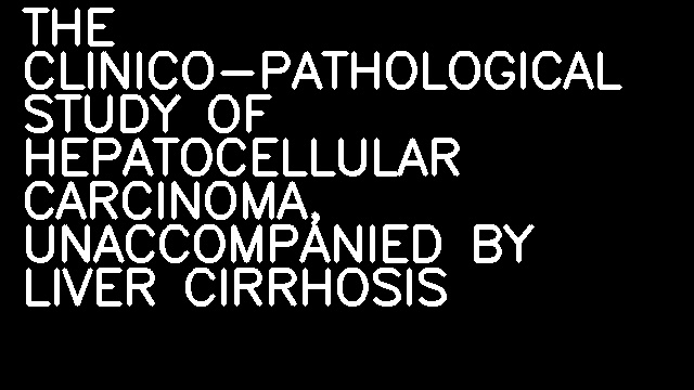 THE CLINICO-PATHOLOGICAL STUDY OF HEPATOCELLULAR CARCINOMA, UNACCOMPANIED BY LIVER CIRRHOSIS