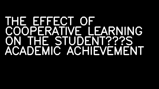 THE EFFECT OF COOPERATIVE LEARNING ON THE STUDENT’S ACADEMIC ACHIEVEMENT