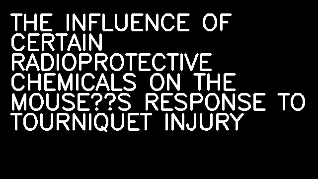 THE INFLUENCE OF CERTAIN RADIOPROTECTIVE CHEMICALS ON THE MOUSEʼS RESPONSE TO TOURNIQUET INJURY