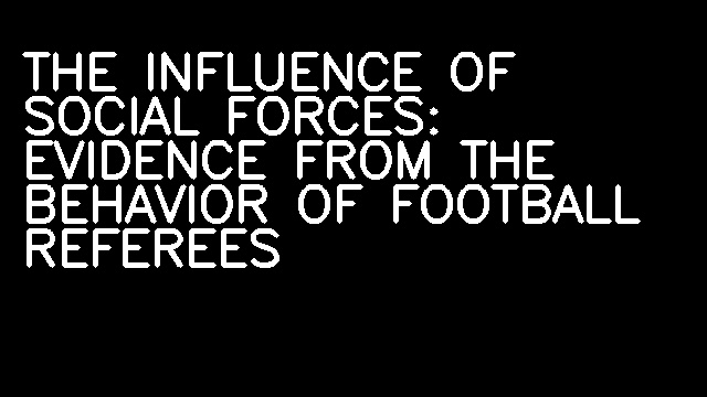 THE INFLUENCE OF SOCIAL FORCES: EVIDENCE FROM THE BEHAVIOR OF FOOTBALL REFEREES