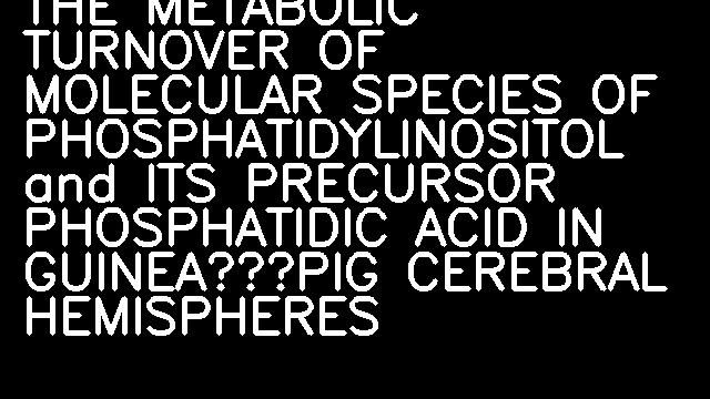 THE METABOLIC TURNOVER OF MOLECULAR SPECIES OF PHOSPHATIDYLINOSITOL and ITS PRECURSOR PHOSPHATIDIC ACID IN GUINEA‐PIG CEREBRAL HEMISPHERES