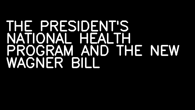 THE PRESIDENT'S NATIONAL HEALTH PROGRAM AND THE NEW WAGNER BILL