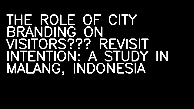 THE ROLE OF CITY BRANDING ON VISITORS’ REVISIT INTENTION: A STUDY IN MALANG, INDONESIA