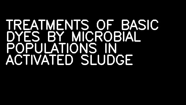 TREATMENTS OF BASIC DYES BY MICROBIAL POPULATIONS IN ACTIVATED SLUDGE