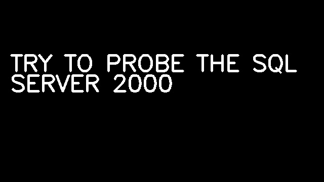 TRY TO PROBE THE SQL SERVER 2000