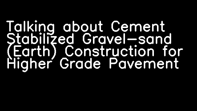 Talking about Cement Stabilized Gravel-sand (Earth) Construction for Higher Grade Pavement