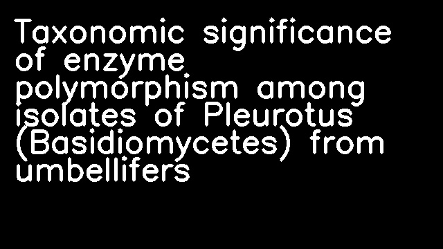 Taxonomic significance of enzyme polymorphism among isolates of Pleurotus (Basidiomycetes) from umbellifers