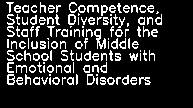 Teacher Competence, Student Diversity, and Staff Training for the Inclusion of Middle School Students with Emotional and Behavioral Disorders