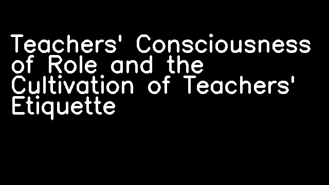 Teachers' Consciousness of Role and the Cultivation of Teachers' Etiquette