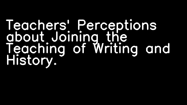 Teachers' Perceptions about Joining the Teaching of Writing and History.