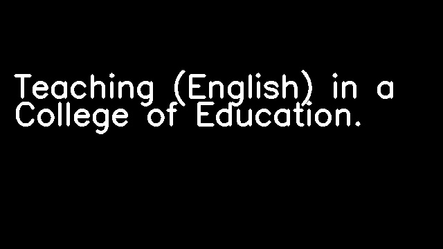 Teaching (English) in a College of Education.