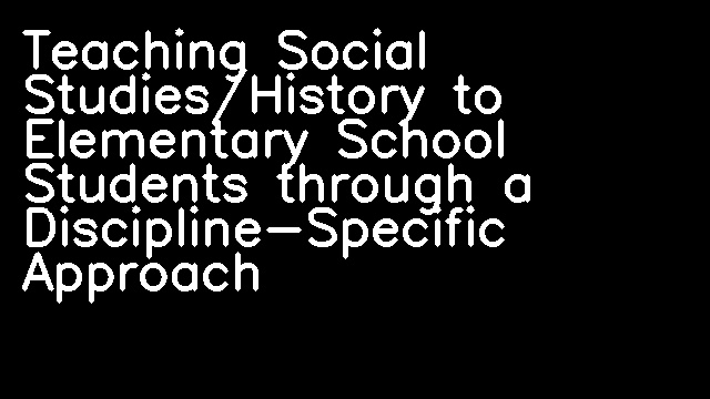 Teaching Social Studies/History to Elementary School Students through a Discipline-Specific Approach