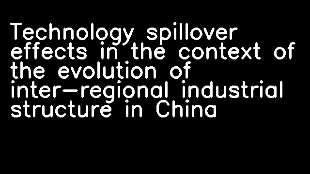 Technology spillover effects in the context of the evolution of inter-regional industrial structure in China