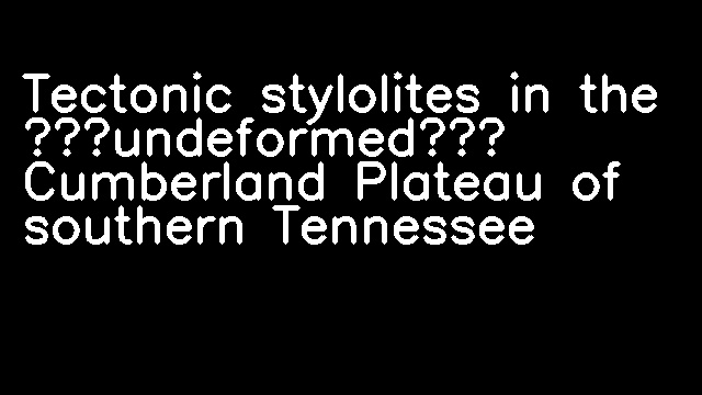 Tectonic stylolites in the ‘undeformed’ Cumberland Plateau of southern Tennessee