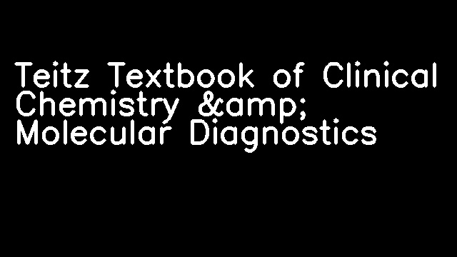 Teitz Textbook of Clinical Chemistry &amp; Molecular Diagnostics