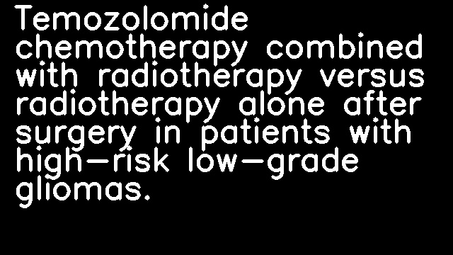 Temozolomide chemotherapy combined with radiotherapy versus radiotherapy alone after surgery in patients with high-risk low-grade gliomas.