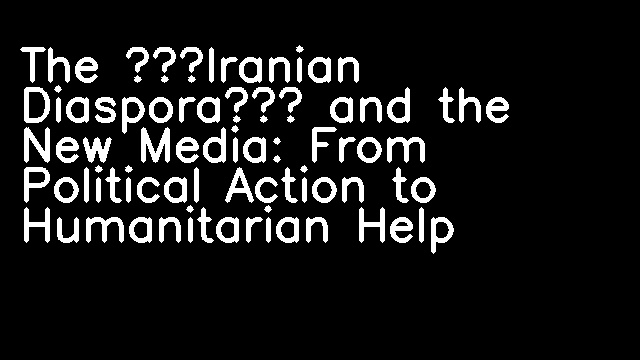 The ‘Iranian Diaspora’ and the New Media: From Political Action to Humanitarian Help