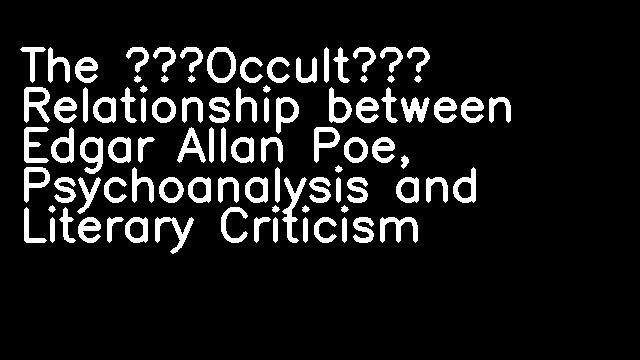 The ‘Occult’ Relationship between Edgar Allan Poe, Psychoanalysis and Literary Criticism