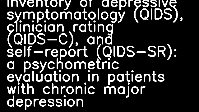 The 16-Item quick inventory of depressive symptomatology (QIDS), clinician rating (QIDS-C), and self-report (QIDS-SR): a psychometric evaluation in patients with chronic major depression