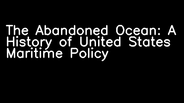 The Abandoned Ocean: A History of United States Maritime Policy