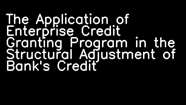 The Application of Enterprise Credit Granting Program in the Structural Adjustment of Bank's Credit