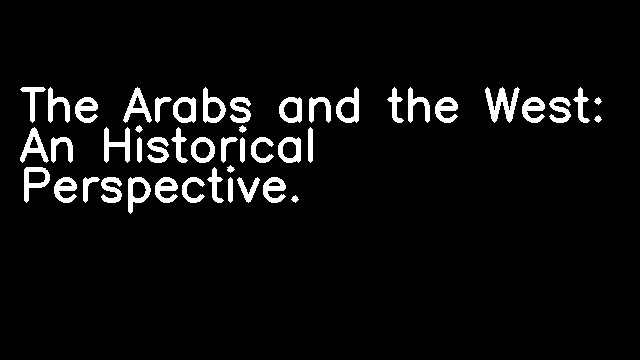 The Arabs and the West: An Historical Perspective.