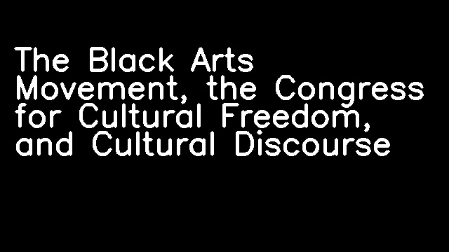 The Black Arts Movement, the Congress for Cultural Freedom, and Cultural Discourse