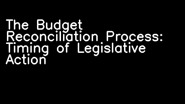 The Budget Reconciliation Process: Timing of Legislative Action